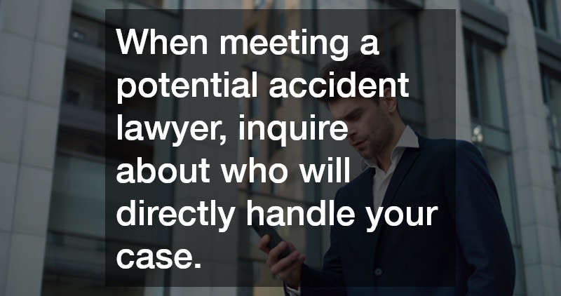 When meeting a potential accident lawyer, inquire about who will directly handle your case.