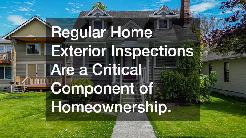 Regular Home Exterior Inspections Are a Critical Component of Homeownership.