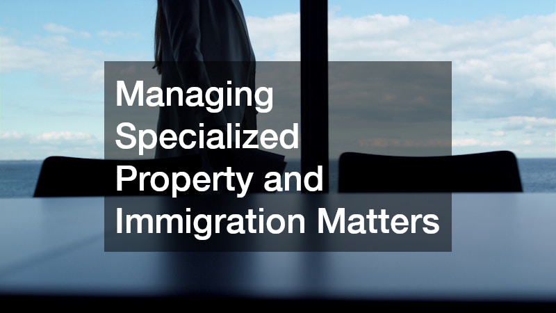 Managing Specialized Property and Immigration Matters