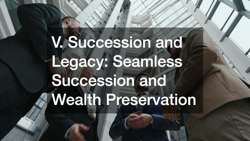 V. Succession and Legacy: Seamless Succession and Wealth Preservation