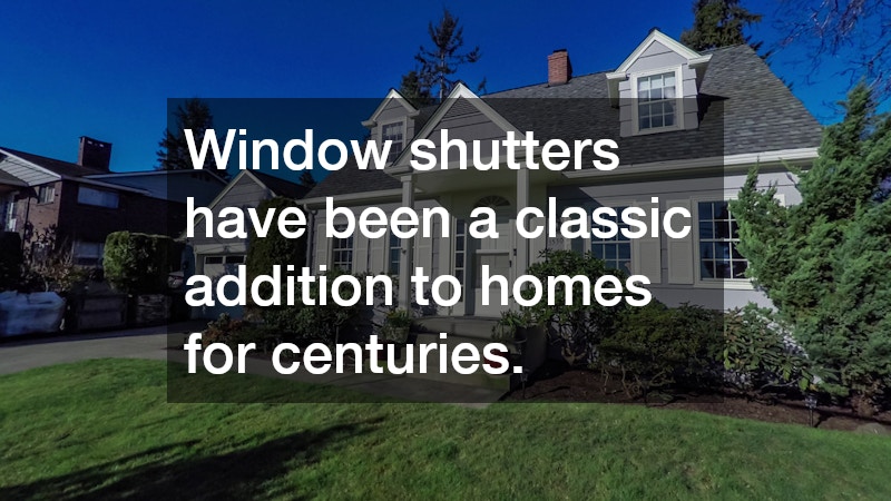 Window shutters have been a classic addition to homes for centuries.