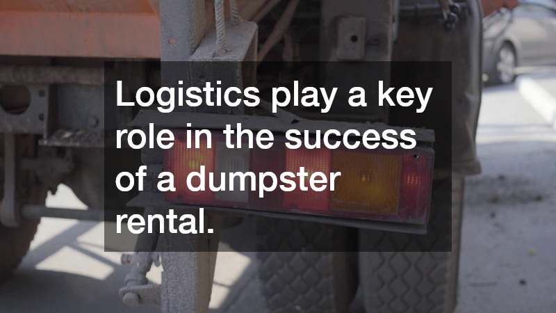 Logistics play a key role in the success of a dumpster rental.