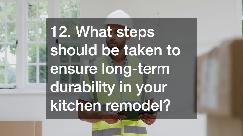 12. What steps should be taken to ensure long-term durability in your kitchen remodel?