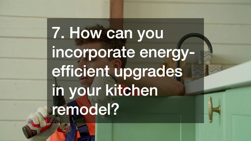 7. How can you incorporate energy-efficient upgrades in your kitchen remodel?