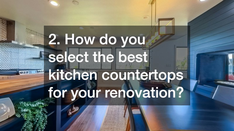 2. How do you select the best kitchen countertops for your renovation?