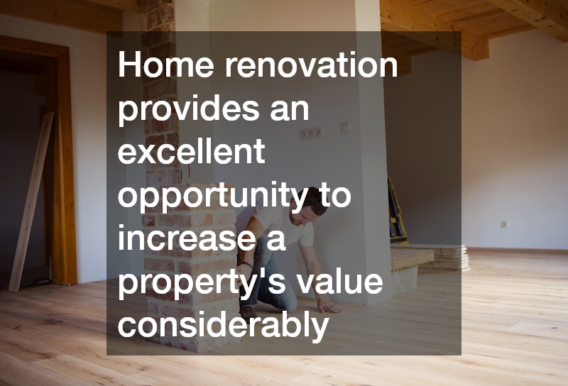 Home renovation provides an excellent opportunity to increase a property