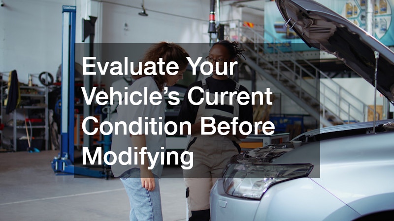 Evaluate Your Vehicle’s Current Condition Before Modifying