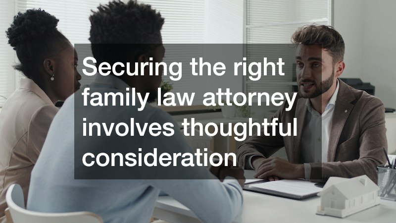 Securing the right family law attorney involves thoughtful consideration