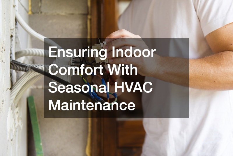 Ensuring Indoor Comfort With Seasonal HVAC Maintenance
