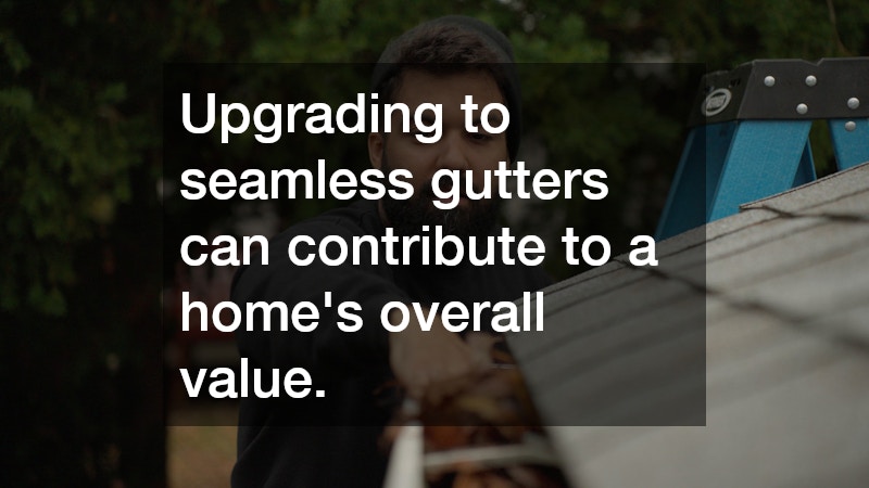 Upgrading to seamless gutters can contribute to a home’s overall value.