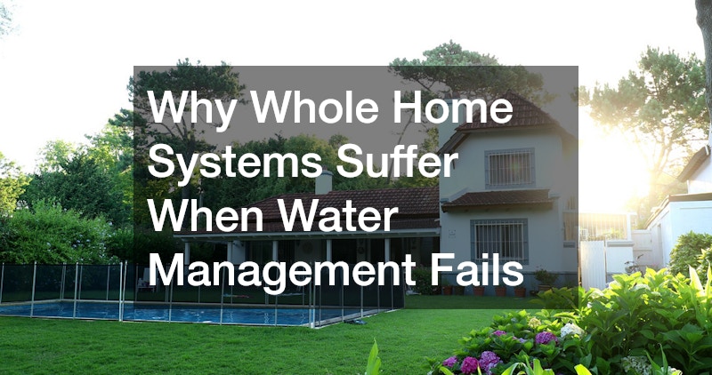 Why Whole Home Systems Suffer When Water Management Fails