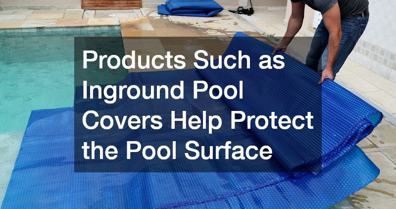 Products Such as Inground Pool Covers Help Protect the Pool Surface