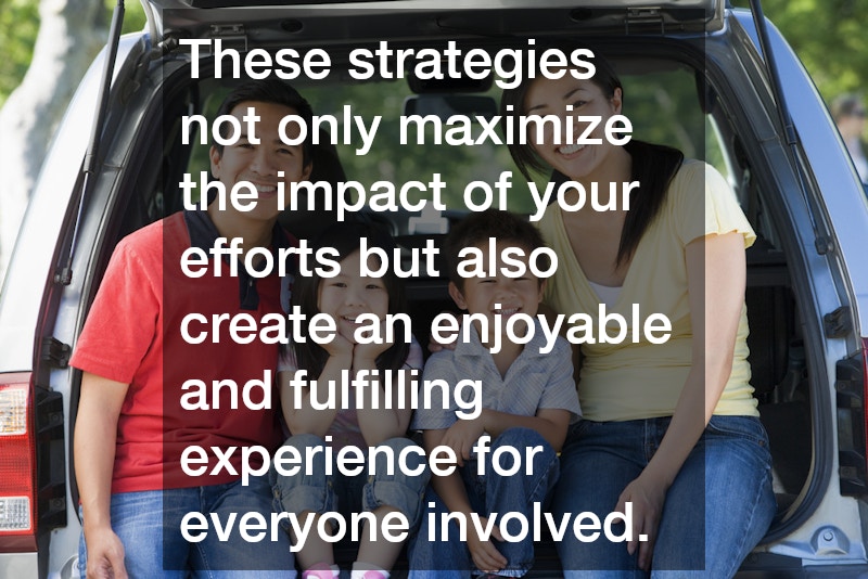 These strategies not only maximize the impact of your efforts but also create an enjoyable and fulfilling experience for everyone involved.