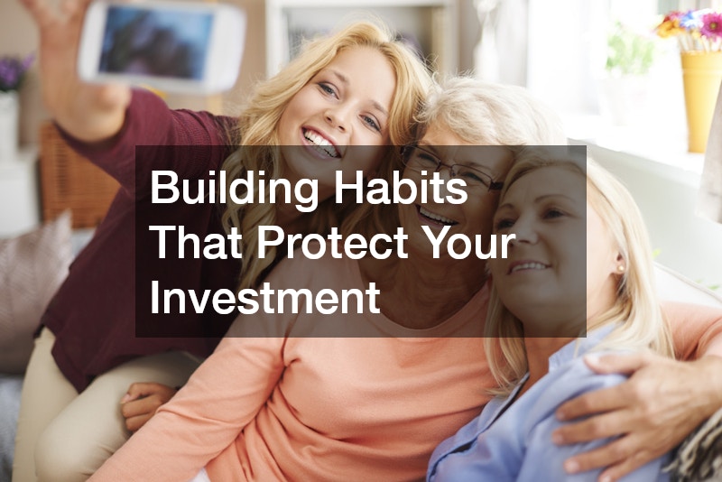 Building Habits That Protect Your Investment
