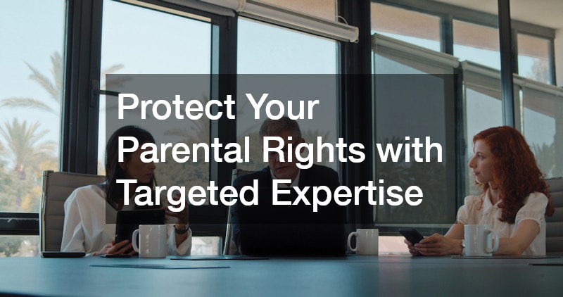 Protect Your Parental Rights with Targeted Expertise