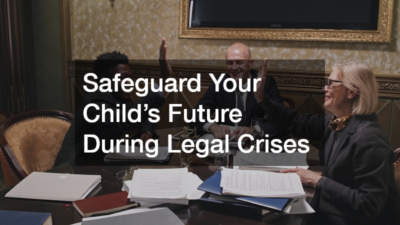 Safeguard Your Child’s Future During Legal Crises