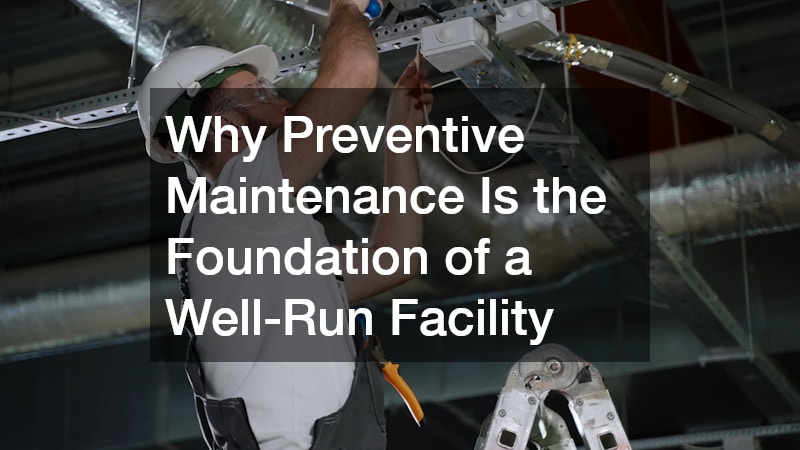 Why Preventive Maintenance Is the Foundation of a Well-Run Facility