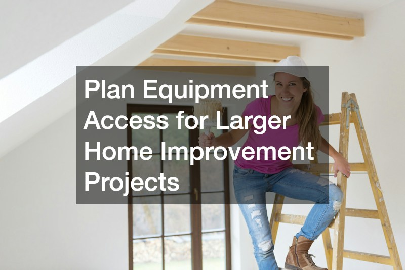 Plan Equipment Access for Larger Home Improvement Projects