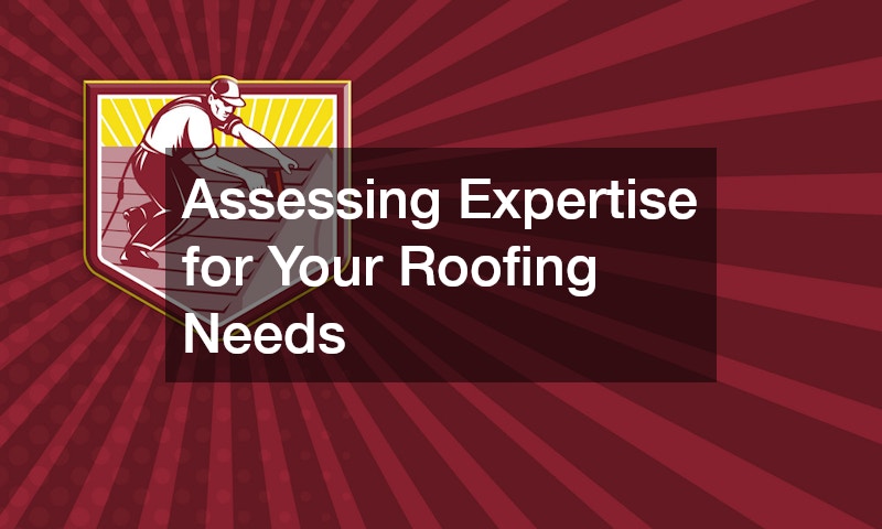 Assessing Expertise for Your Roofing Needs