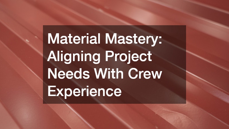 Material Mastery: Aligning Project Needs With Crew Experience