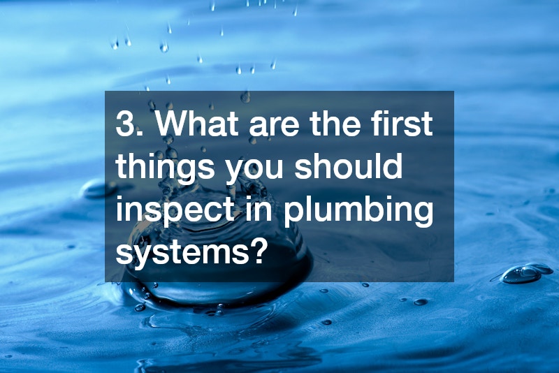3. What are the first things you should inspect in plumbing systems?