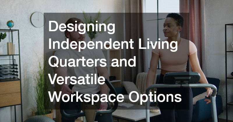 Designing Independent Living Quarters and Versatile Workspace Options