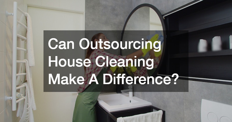 Can Outsourcing House Cleaning Make A Difference?