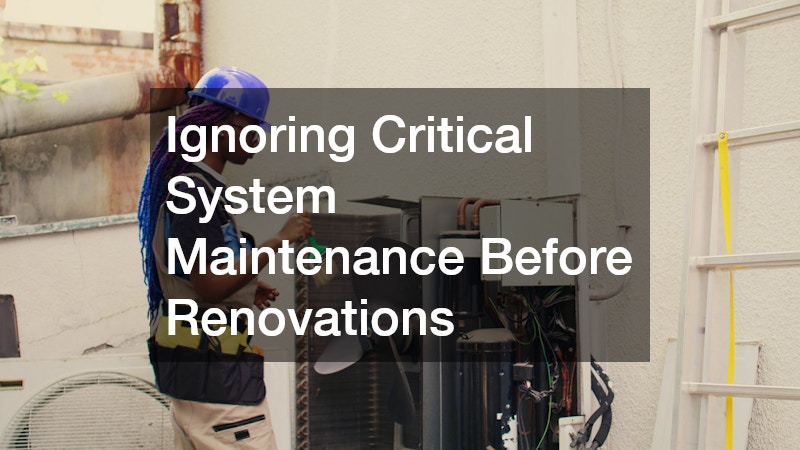 Ignoring Critical System Maintenance Before Renovations