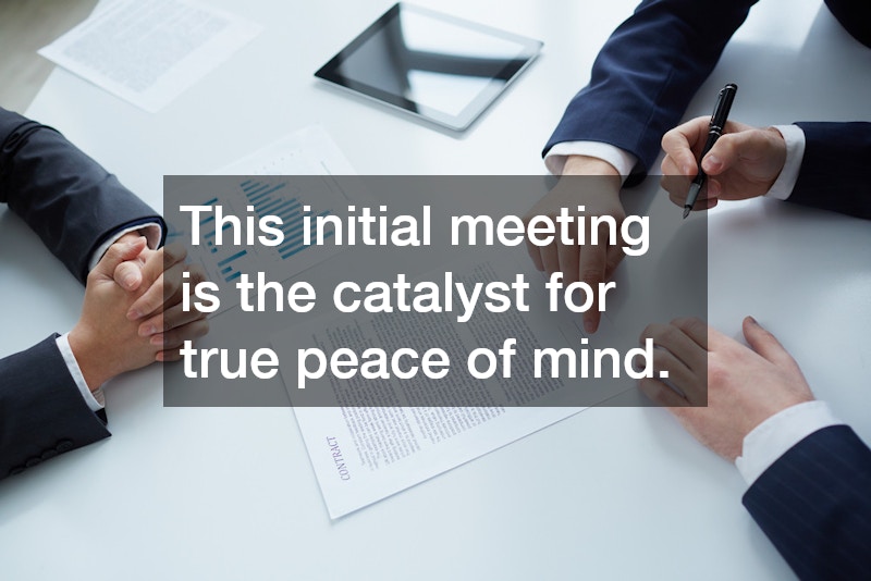 This initial meeting is the catalyst for true peace of mind.