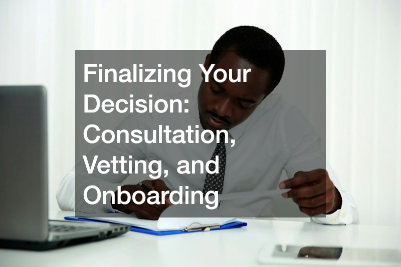Finalizing Your Decision: Consultation, Vetting, and Onboarding