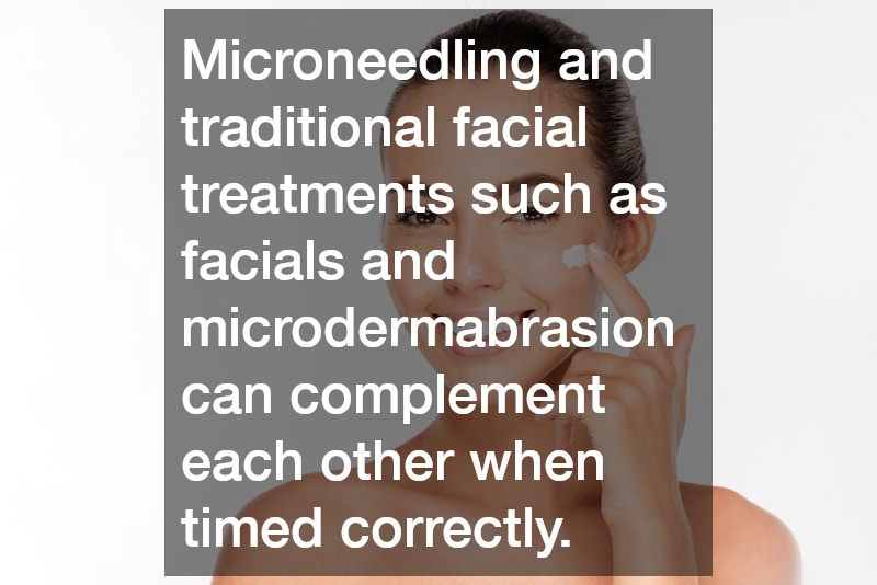 Microneedling and traditional facial treatments such as facials and microdermabrasion can complement each other when timed correctly.