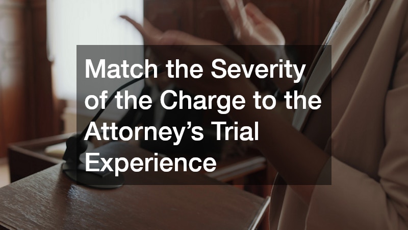Match the Severity of the Charge to the Attorney’s Trial Experience