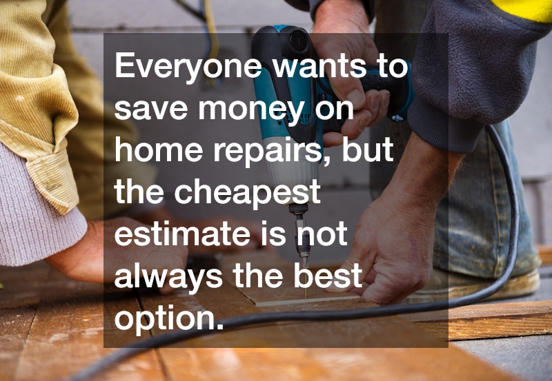 Everyone wants to save money on home repairs, but the cheapest estimate is not always the best option.