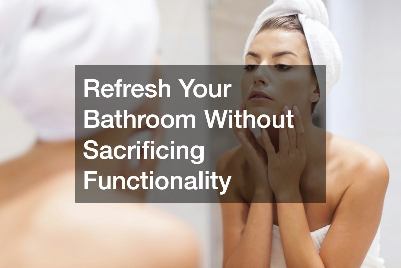 Refresh Your Bathroom Without Sacrificing Functionality