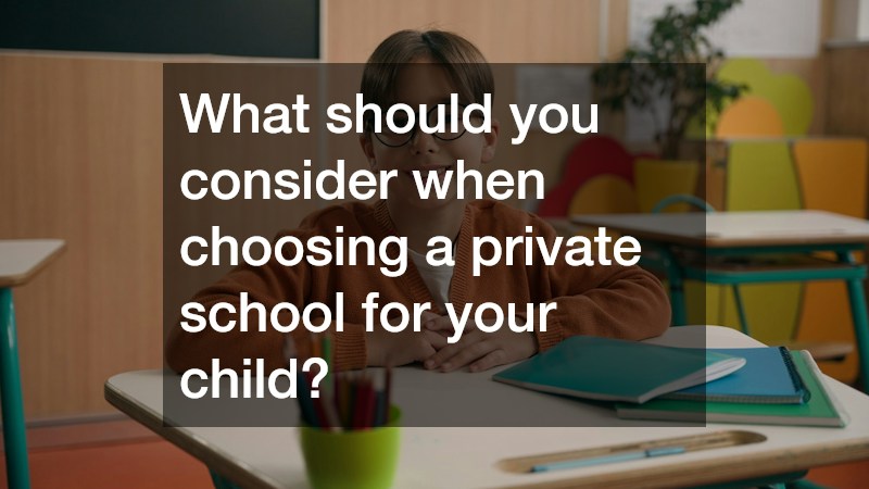 What should you consider when choosing a private school for your child?