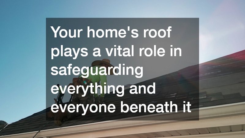 Your home’s roof plays a vital role in safeguarding everything and everyone beneath it