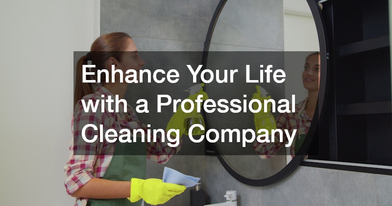 Enhance Your Life with a Professional Cleaning Company