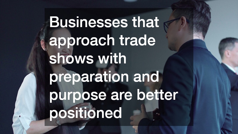 Businesses that approach trade shows with preparation and purpose are better positioned