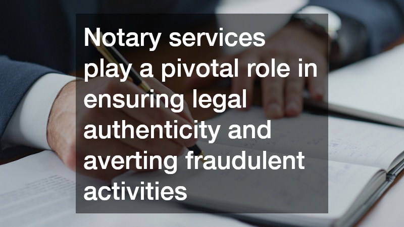 Notary services play a pivotal role in ensuring legal authenticity and averting fraudulent activities
