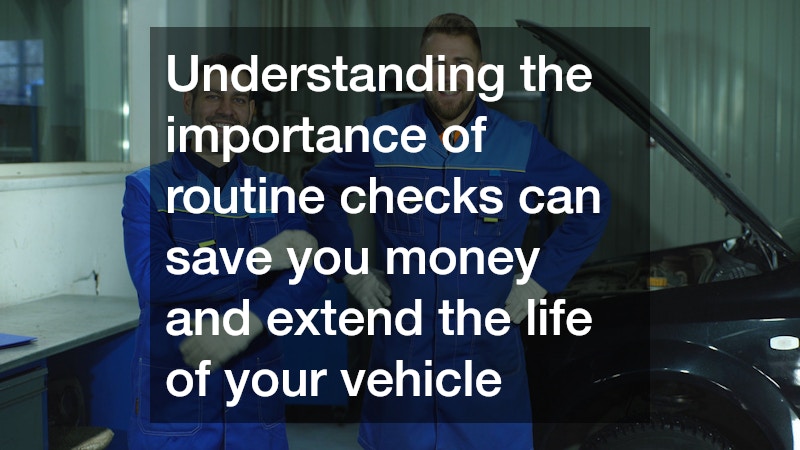 Understanding the importance of routine checks can save you money and extend the life of your vehicle