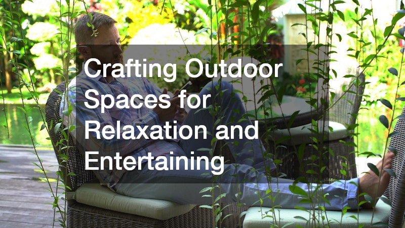 Crafting Outdoor Spaces for Relaxation and Entertaining