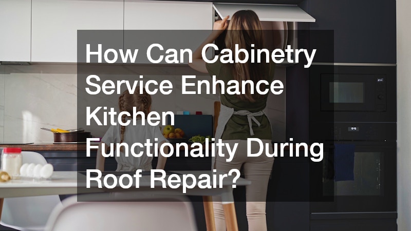 How Can Cabinetry Service Enhance Kitchen Functionality During Roof Repair?