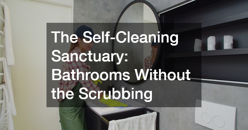 The Self-Cleaning Sanctuary: Bathrooms Without the Scrubbing