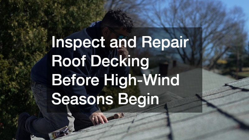 Inspect and Repair Roof Decking Before High-Wind Seasons Begin