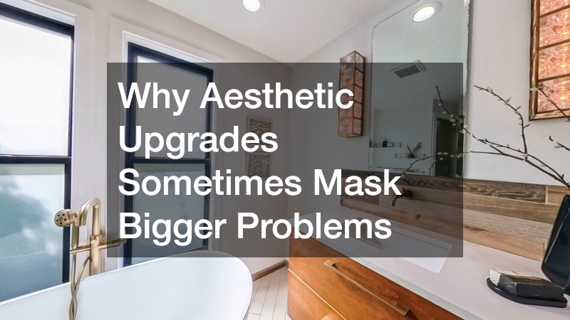 Why Aesthetic Upgrades Sometimes Mask Bigger Problems