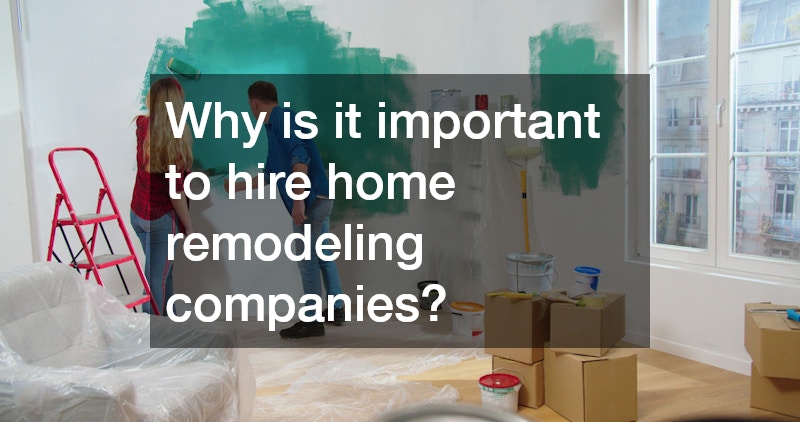 Why is it important to hire home remodeling companies?