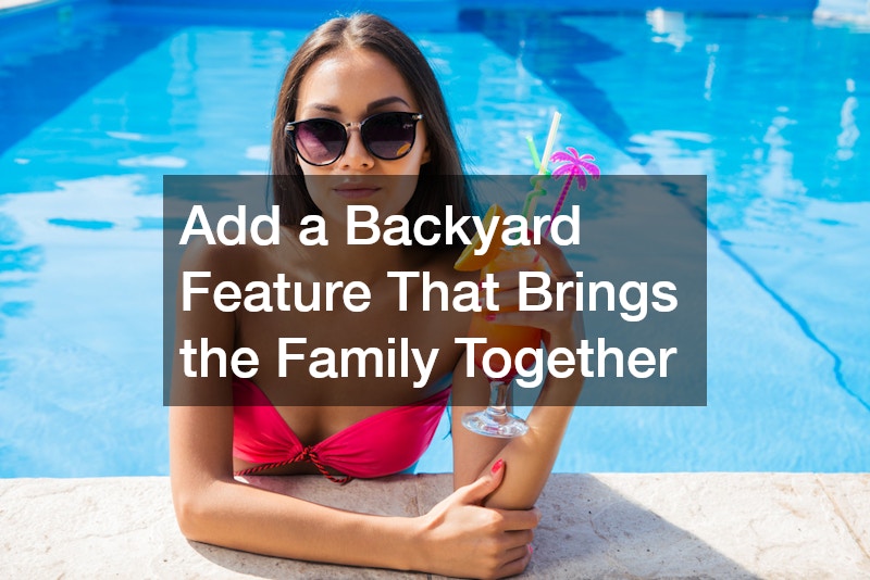 Add a Backyard Feature That Brings the Family Together