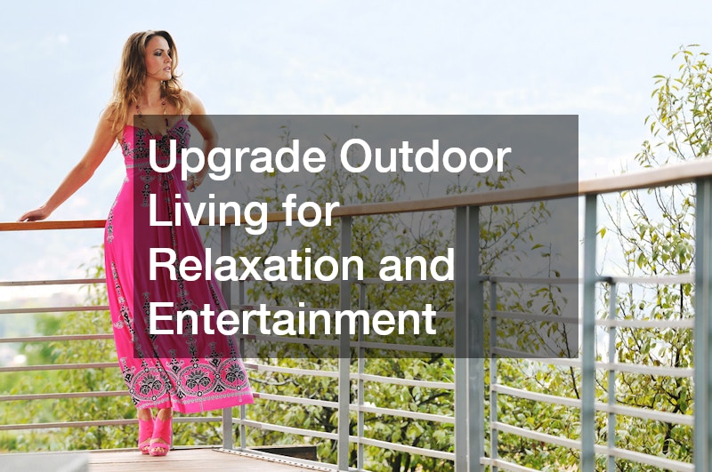 Upgrade Outdoor Living for Relaxation and Entertainment