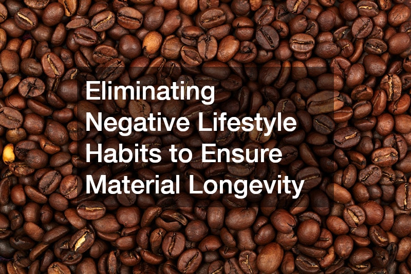 Eliminating Negative Lifestyle Habits to Ensure Material Longevity