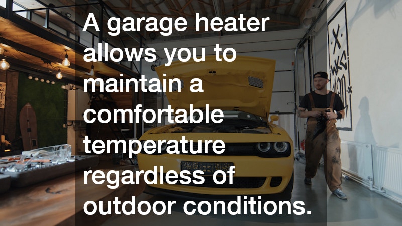 A garage heater allows you to maintain a comfortable temperature regardless of outdoor conditions.